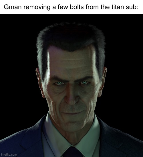 GMAN | Gman removing a few bolts from the titan sub: | image tagged in gman | made w/ Imgflip meme maker