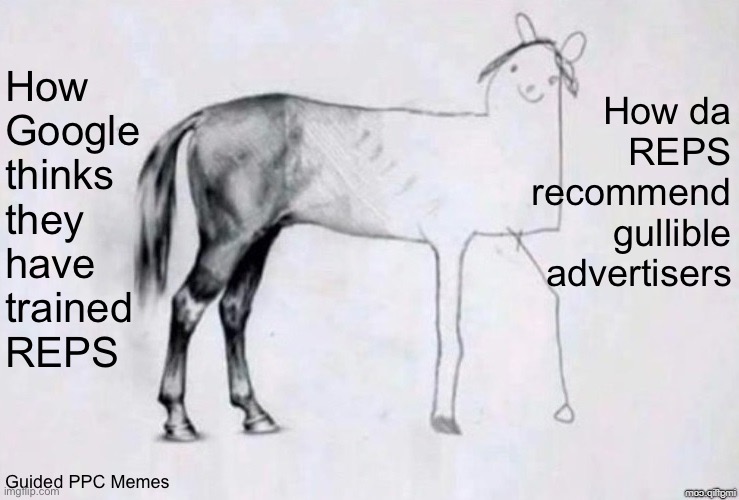 How Google thinks about Reps vs Reality | How Google thinks they have trained 
REPS; How da REPS recommend gullible advertisers; Guided PPC Memes | image tagged in horse drawing | made w/ Imgflip meme maker