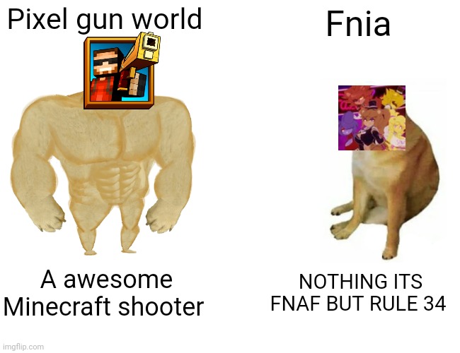 Buff Doge vs. Cheems | Pixel gun world; Fnia; A awesome Minecraft shooter; NOTHING ITS FNAF BUT RULE 34 | image tagged in memes,buff doge vs cheems | made w/ Imgflip meme maker