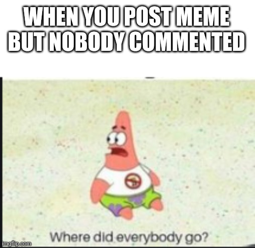HEY ANYONE COMMENTS | WHEN YOU POST MEME BUT NOBODY COMMENTED | image tagged in alone patrick,memes | made w/ Imgflip meme maker