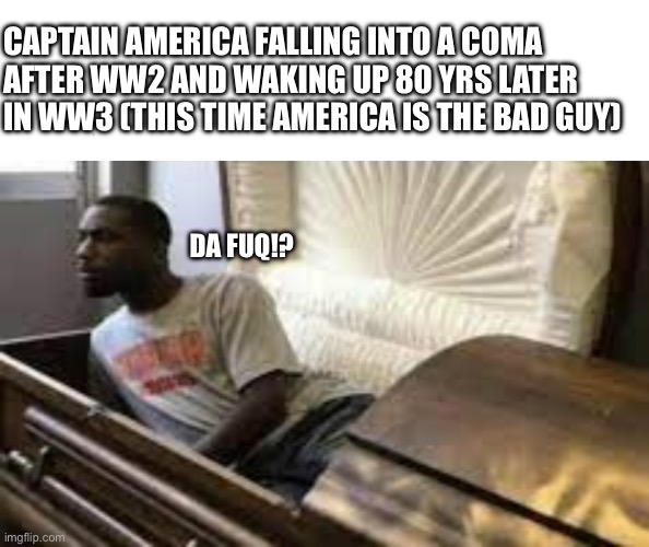 CAPTAIN AMERICA FALLING INTO A COMA AFTER WW2 AND WAKING UP 80 YRS LATER IN WW3 (THIS TIME AMERICA IS THE BAD GUY); DA FUQ!? | image tagged in am i a joke to u,guy waking up at the funeral | made w/ Imgflip meme maker