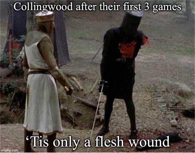 FLesh wound | Collingwood after their first 3 games; ‘Tis only a flesh wound | image tagged in flesh wound | made w/ Imgflip meme maker