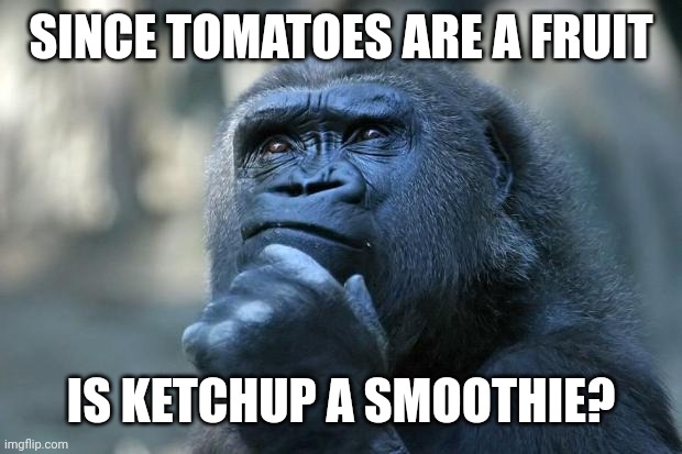 Deep Thoughts | SINCE TOMATOES ARE A FRUIT; IS KETCHUP A SMOOTHIE? | image tagged in deep thoughts | made w/ Imgflip meme maker