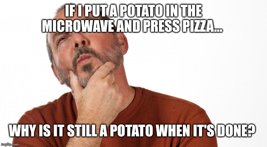 Hmmm | IF I PUT A POTATO IN THE MICROWAVE AND PRESS PIZZA... WHY IS IT STILL A POTATO WHEN IT'S DONE? | image tagged in hmmm | made w/ Imgflip meme maker