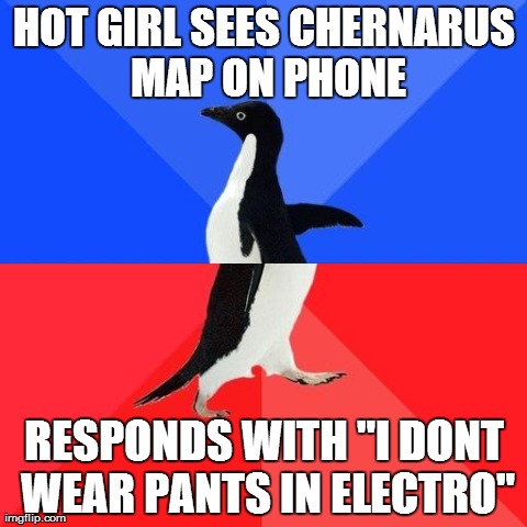 Socially Awkward Awesome Penguin | HOT GIRL SEES CHERNARUS MAP ON PHONE RESPONDS WITH "I DONT WEAR PANTS IN ELECTRO" | image tagged in socially awkward penguin | made w/ Imgflip meme maker
