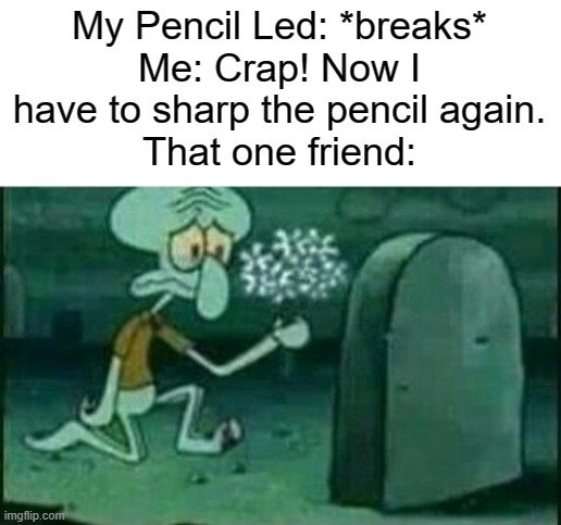 They/He also do that somehow lol. | My Pencil Led: *breaks*
Me: Crap! Now I have to sharp the pencil again.
That one friend: | image tagged in memes,funny,fun | made w/ Imgflip meme maker