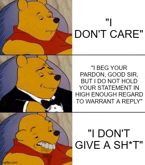 Best,Better, Blurst | "I DON'T CARE"; "I BEG YOUR PARDON, GOOD SIR, BUT I DO NOT HOLD YOUR STATEMENT IN HIGH ENOUGH REGARD TO WARRANT A REPLY"; "I DON'T GIVE A SH*T" | image tagged in best better blurst | made w/ Imgflip meme maker