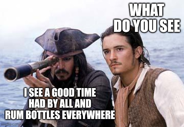 Pirate Telescope | WHAT DO YOU SEE I SEE A GOOD TIME HAD BY ALL AND RUM BOTTLES EVERYWHERE | image tagged in pirate telescope | made w/ Imgflip meme maker