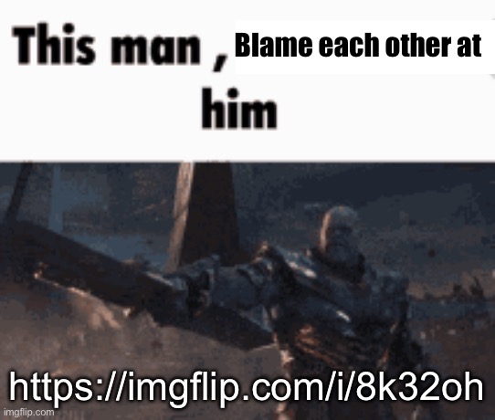 This man, _____ him | Blame each other at; https://imgflip.com/i/8k32oh | image tagged in this man _____ him | made w/ Imgflip meme maker