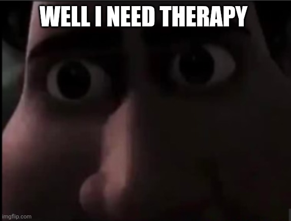 tighten stare | WELL I NEED THERAPY | image tagged in tighten stare | made w/ Imgflip meme maker