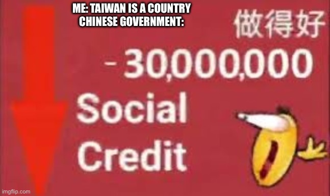 Chinese Social Credit Memes Be Like | ME: TAIWAN IS A COUNTRY
CHINESE GOVERNMENT: | image tagged in social credit | made w/ Imgflip meme maker
