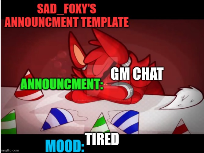 Sad_foxy's announcment template | GM CHAT; TIRED | image tagged in sad_foxy's announcment template | made w/ Imgflip meme maker