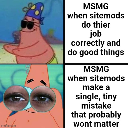 Patrick Star Blind | MSMG when sitemods do thier job correctly and do good things; MSMG when sitemods make a single, tiny mistake that probably wont matter | image tagged in patrick star blind | made w/ Imgflip meme maker
