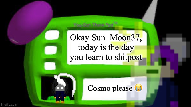 He needs to learn the ways of MSMG | Okay Sun_Moon37, today is the day you learn to shitpost; Cosmo please 😭 | image tagged in baldi can you think pad | made w/ Imgflip meme maker