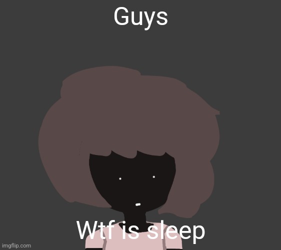 Guys; Wtf is sleep | image tagged in qhar ben | made w/ Imgflip meme maker