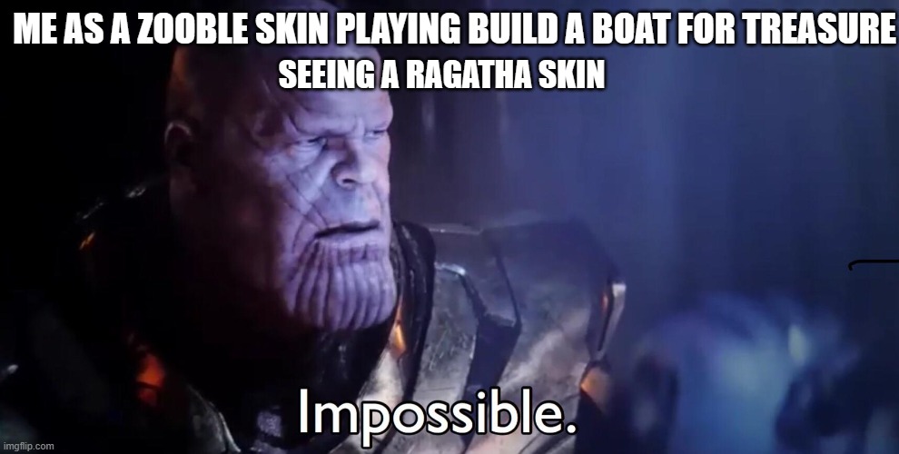 Zooble is impressed | ME AS A ZOOBLE SKIN PLAYING BUILD A BOAT FOR TREASURE; SEEING A RAGATHA SKIN | image tagged in thanos impossible | made w/ Imgflip meme maker