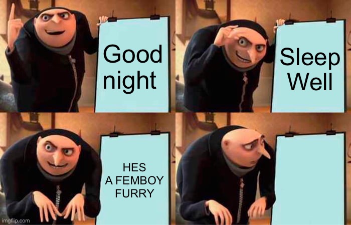 Gru's Plan Meme | Good night Sleep
Well HES A FEMBOY FURRY HES A FEMBOY FURRY | image tagged in memes,gru's plan | made w/ Imgflip meme maker