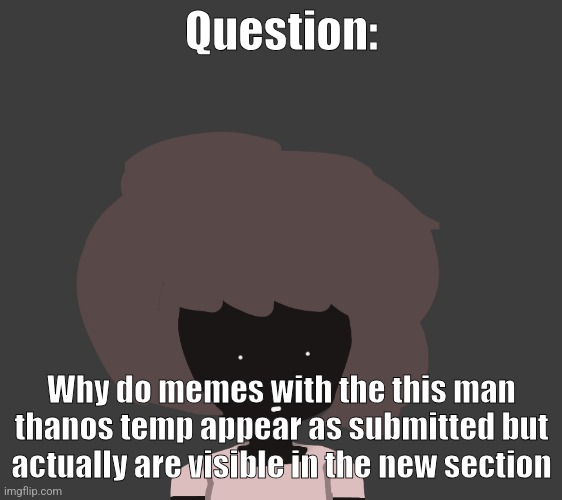 Question:; Why do memes with the this man thanos temp appear as submitted but actually are visible in the new section | image tagged in qhar ben | made w/ Imgflip meme maker