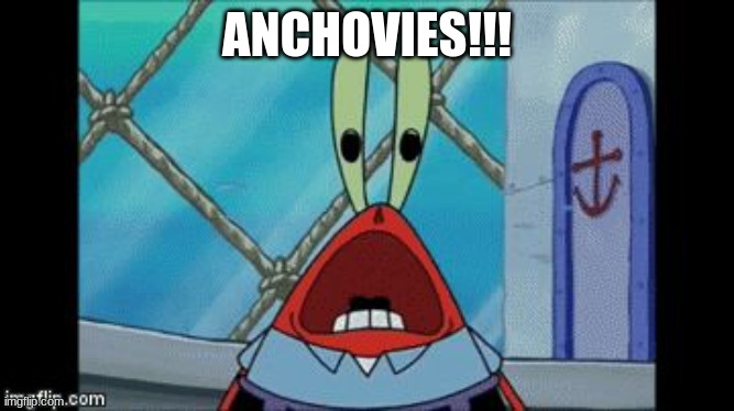 Mr. Krabs Scream | ANCHOVIES!!! | image tagged in mr krabs scream | made w/ Imgflip meme maker
