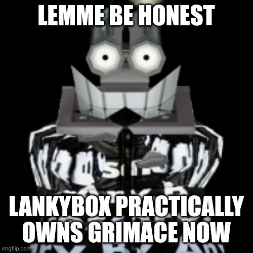 VP Drip | LEMME BE HONEST; LANKYBOX PRACTICALLY OWNS GRIMACE NOW | image tagged in vp drip | made w/ Imgflip meme maker