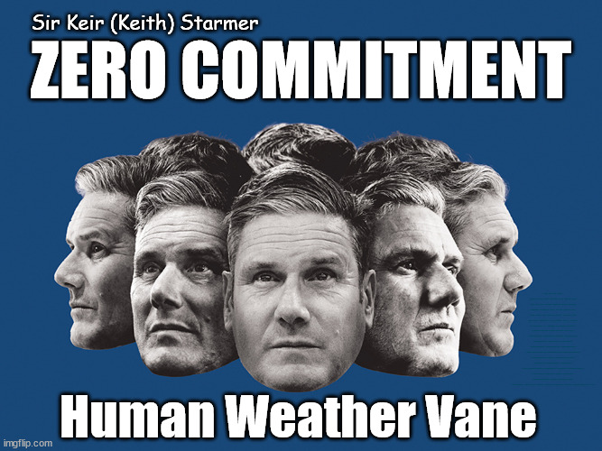 Starmer - Human Weather Vane | Sir Keir (Keith) Starmer; ZERO COMMITMENT; ANY WAY THE WIND BLOWS; Keith? Does Starmer Lie? Rwanda plan Quid Pro Quo; Yvette Coopers UK/EU Illegal Migrant Exchange deal; UK not taking its fair share, EU Exchange Deal"; Careful how you vote; Starmer's EU exchange deal = People Trafficking !!! Starmer to Betray Britain, #Burden Sharing #Quid Pro Quo #100,000; #Immigration #Starmerout #Labour #wearecorbyn #KeirStarmer #DianeAbbott #McDonnell #cultofcorbyn #labourisdead #labourracism #socialistsunday #nevervotelabour #socialistanyday #Antisemitism #Savile #SavileGate #Paedo #Worboys #GroomingGangs #Paedophile #IllegalImmigration #Immigrants #Invasion #Starmeriswrong #SirSoftie #SirSofty #Blair #Steroids #BibbyStockholm #Barge #burdonsharing #QuidProQuo (AKA Keith) Labour Slippery Starmer; DOESN'T REALLY MATTER TO HIM; Human Weather Vane | image tagged in slimmey keith starmer,illegal immigration,labourisdead,20 mph ulez eu,slippery starmer,stop boats rwanda | made w/ Imgflip meme maker