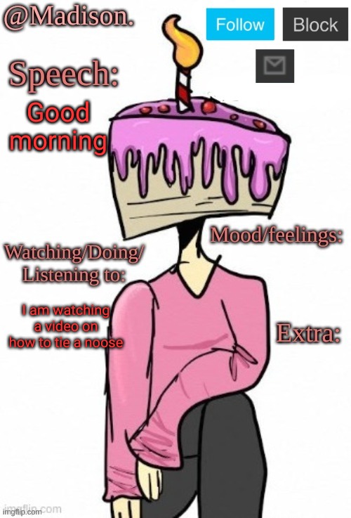 Madison's announcement temp. | Good morning; I am watching a video on how to tie a noose | image tagged in madison's announcement temp | made w/ Imgflip meme maker