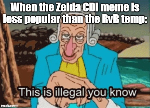 This is illegal you know | When the Zelda CDI meme is less popular than the RvB temp: | image tagged in this is illegal you know | made w/ Imgflip meme maker
