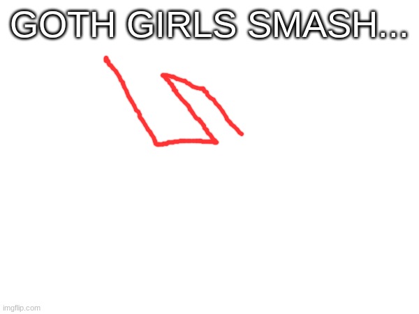 GOTH GIRLS SMASH... | image tagged in m | made w/ Imgflip meme maker