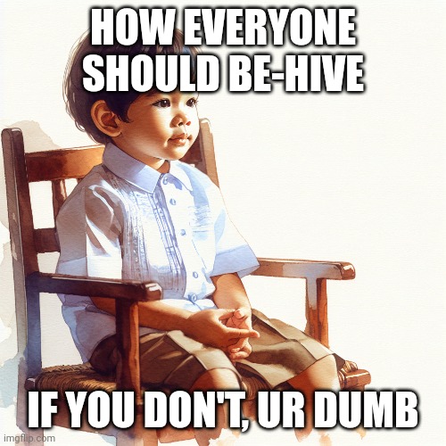 HOW EVERYONE SHOULD BE-HIVE; IF YOU DON'T, UR DUMB | made w/ Imgflip meme maker