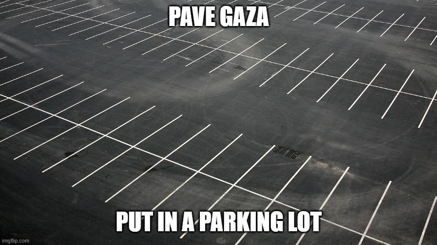 Gaza | PAVE GAZA; PUT IN A PARKING LOT | image tagged in empty parking lot | made w/ Imgflip meme maker