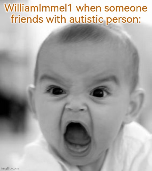 . | WilliamImmel1 when someone friends with autistic person: | image tagged in angry baby,baby,manchild | made w/ Imgflip meme maker