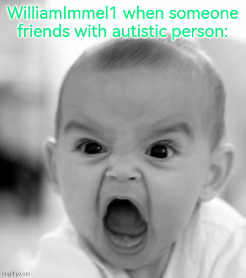 Angry Baby Meme | WilliamImmel1 when someone friends with autistic person: | image tagged in memes,angry baby | made w/ Imgflip meme maker