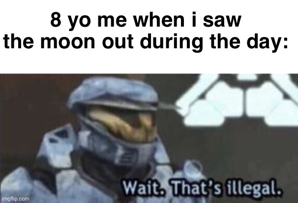 wait. that's illegal | 8 yo me when i saw the moon out during the day: | image tagged in wait that's illegal | made w/ Imgflip meme maker