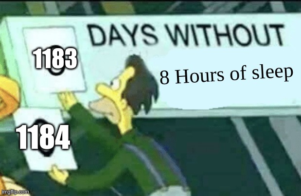 0 days without (Lenny, Simpsons) | 1183; 8 Hours of sleep; 1184 | image tagged in 0 days without lenny simpsons | made w/ Imgflip meme maker