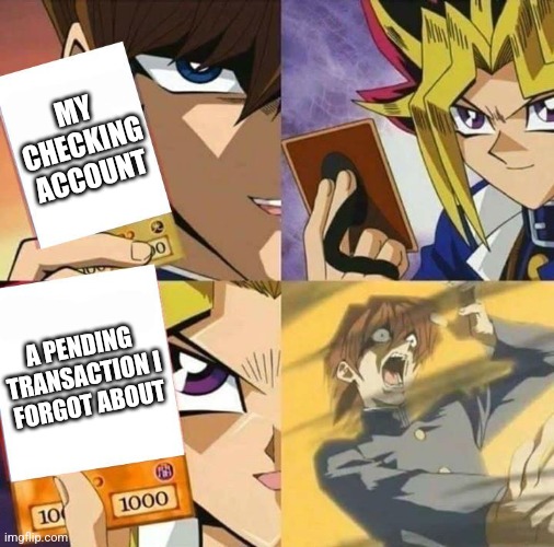 Every time | MY CHECKING ACCOUNT; A PENDING TRANSACTION I FORGOT ABOUT | image tagged in yugioh card draw,funny meme,dank memes,so true memes,relatable memes | made w/ Imgflip meme maker