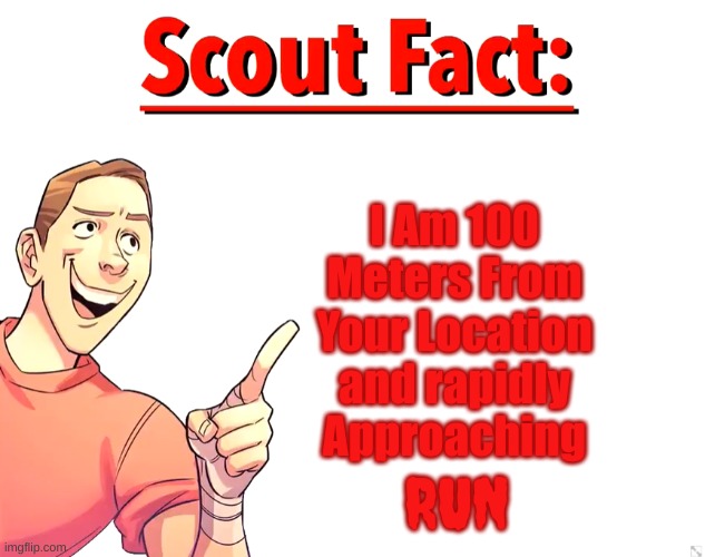 Scout Fact | I Am 100 Meters From Your Location and rapidly Approaching; RUN | image tagged in scout fact | made w/ Imgflip meme maker