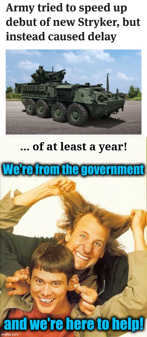 Your federal government in action | ... of at least a year! We're from the government; and we're here to help! | image tagged in dumb and dumber,memes,military,army,stryker,incompetence | made w/ Imgflip meme maker
