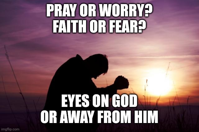 Pray | PRAY OR WORRY?
FAITH OR FEAR? EYES ON GOD
OR AWAY FROM HIM | image tagged in pray | made w/ Imgflip meme maker