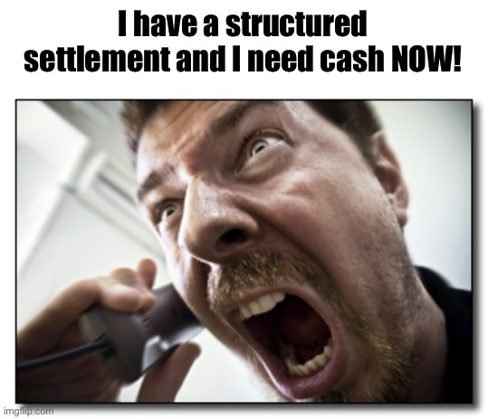 Shouter Meme | I have a structured settlement and I need cash NOW! | image tagged in memes,shouter | made w/ Imgflip meme maker