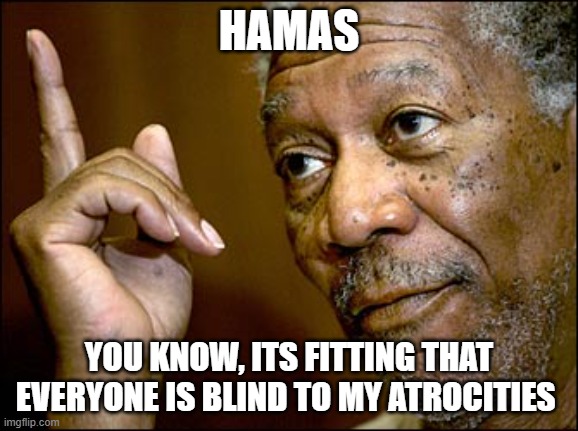 Morgan Freeman pointing | HAMAS YOU KNOW, ITS FITTING THAT EVERYONE IS BLIND TO MY ATROCITIES | image tagged in morgan freeman pointing | made w/ Imgflip meme maker