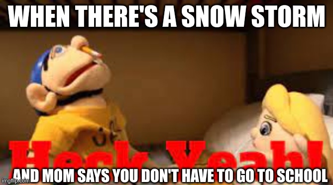 when there's a snow storm | WHEN THERE'S A SNOW STORM; AND MOM SAYS YOU DON'T HAVE TO GO TO SCHOOL | image tagged in snow storm,jeffy,sml,true,real | made w/ Imgflip meme maker
