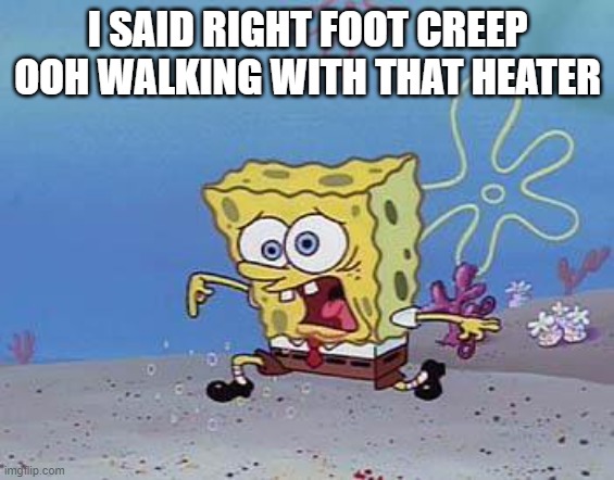 step on your right foot DONT FORGET IT | I SAID RIGHT FOOT CREEP OOH WALKING WITH THAT HEATER | image tagged in step on your right foot dont forget it | made w/ Imgflip meme maker