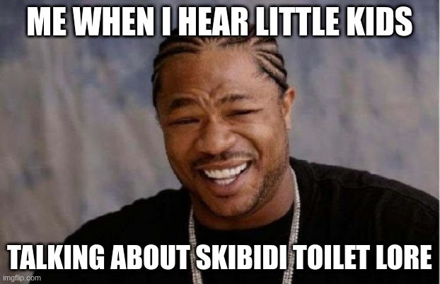apparently theres lore? | ME WHEN I HEAR LITTLE KIDS; TALKING ABOUT SKIBIDI TOILET LORE | image tagged in memes,yo dawg heard you | made w/ Imgflip meme maker