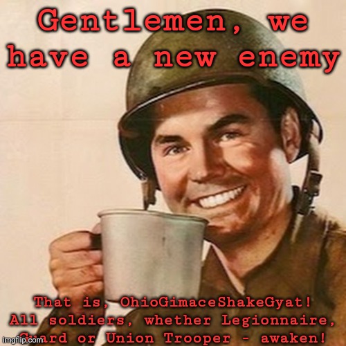 AWAKEN, MY COMRADES! | Gentlemen, we have a new enemy; That is, OhioGimaceShakeGyat! All soldiers, whether Legionnaire, Guard or Union Trooper - awaken! | image tagged in coffee soldier,wake up | made w/ Imgflip meme maker