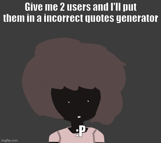 Give me 2 users and I'll put them in a incorrect quotes generator; :P | image tagged in qhar ben | made w/ Imgflip meme maker