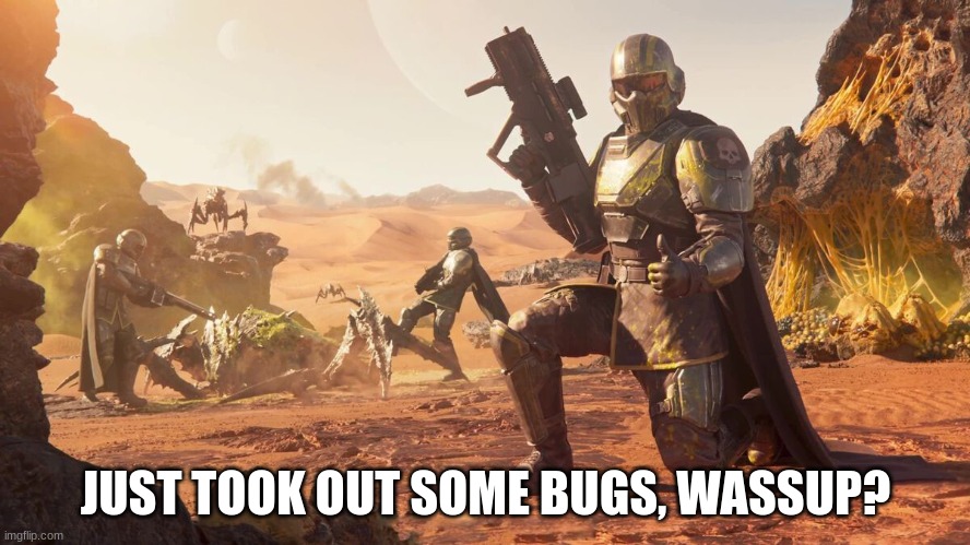 sup | JUST TOOK OUT SOME BUGS, WASSUP? | image tagged in helldivers 2,wassup,hello | made w/ Imgflip meme maker