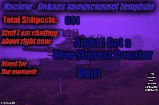 Nuclear Dekaus' Announcement | 681; Aight I Got a New Shipost Counter; Dum | image tagged in nuclear dekaus' announcement | made w/ Imgflip meme maker