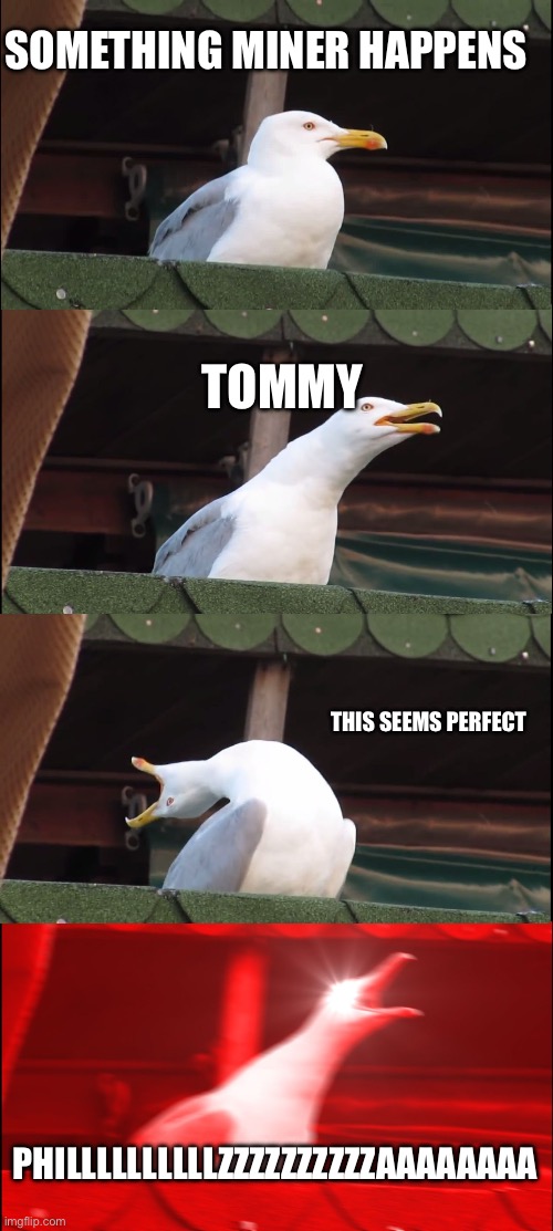 Tommy be like | SOMETHING MINER HAPPENS; TOMMY; THIS SEEMS PERFECT; PHILLLLLLLLLLZZZZZZZZZZAAAAAAAA | image tagged in memes,inhaling seagull | made w/ Imgflip meme maker