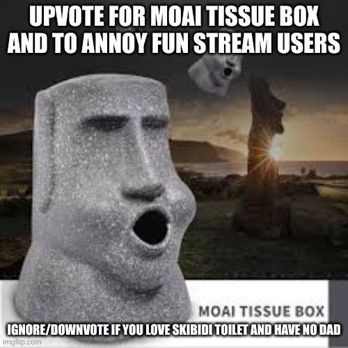 We do a bit of trolling. Get rekted underaged fun users | UPVOTE FOR MOAI TISSUE BOX AND TO ANNOY FUN STREAM USERS; IGNORE/DOWNVOTE IF YOU LOVE SKIBIDI TOILET AND HAVE NO DAD | image tagged in moai tissue box,we do a bit of trolling | made w/ Imgflip meme maker