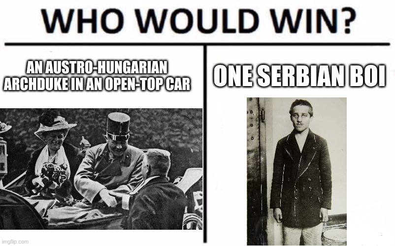 Pistol go boom | AN AUSTRO-HUNGARIAN ARCHDUKE IN AN OPEN-TOP CAR; ONE SERBIAN BOI | image tagged in memes,who would win | made w/ Imgflip meme maker